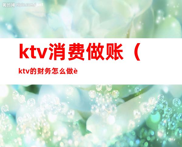 ktv消费做账（ktv的财务怎么做账）