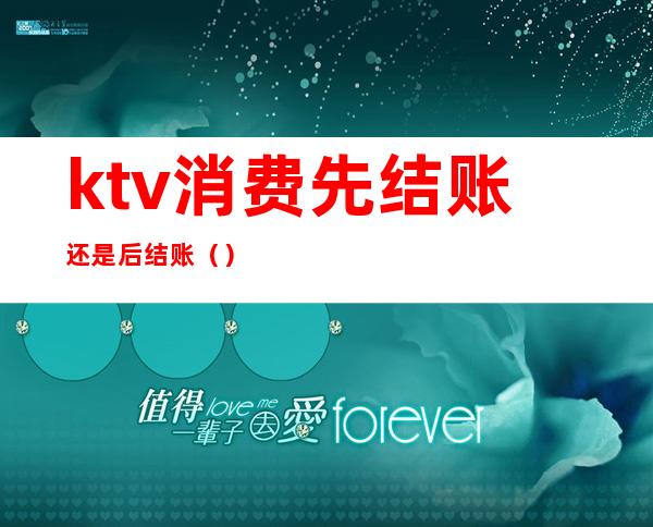 ktv消费先结账还是后结账（）