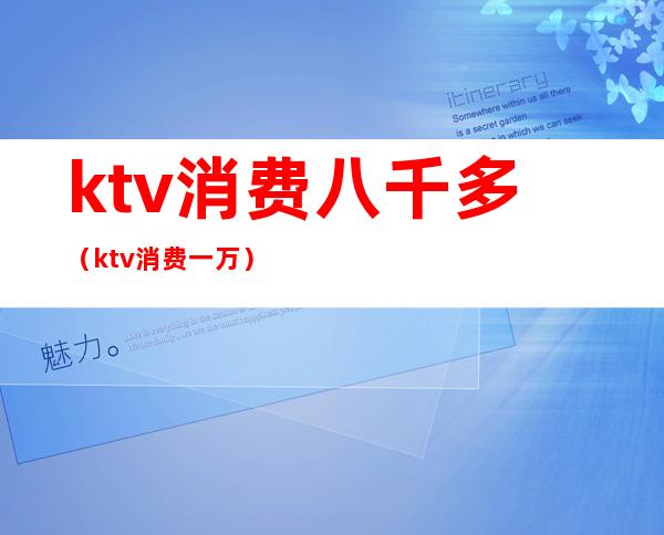 ktv消费八千多（ktv消费一万）