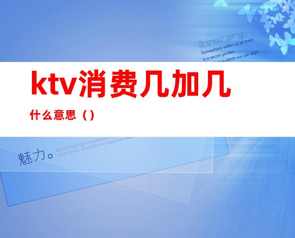 ktv消费几加几什么意思（）