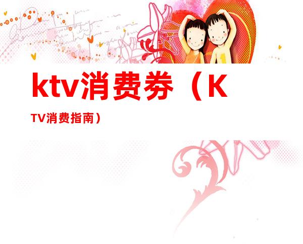 ktv消费劵（KTV消费指南）