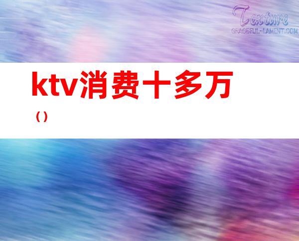 ktv消费十多万（）