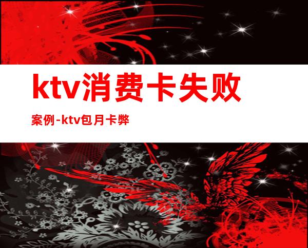 ktv消费卡失败案例-ktv包月卡弊端