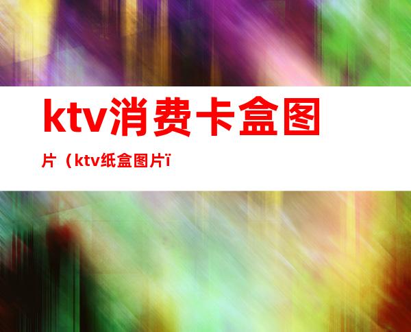 ktv消费卡盒图片（ktv纸盒图片）