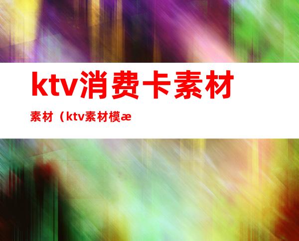 ktv消费卡素材素材（ktv素材模板）