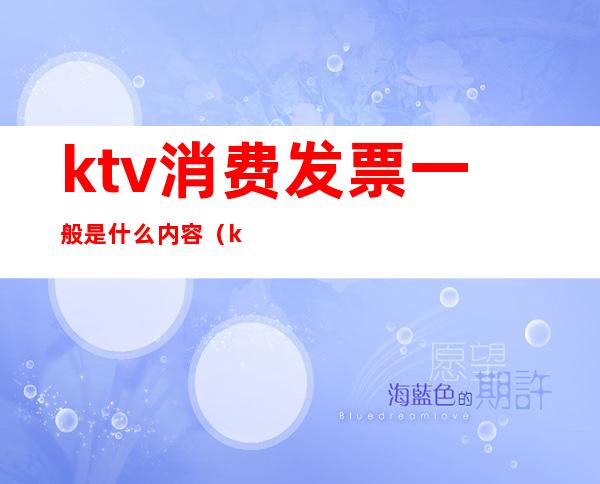 ktv消费发票一般是什么内容（ktv发票是什么项目）