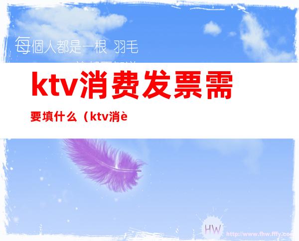 ktv消费发票需要填什么（ktv消费有发票吗）