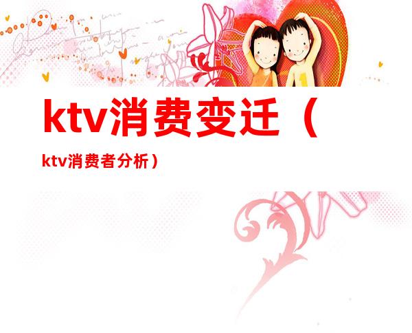 ktv消费变迁（ktv消费者分析）