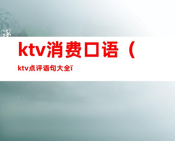 ktv消费口语（ktv点评语句大全）