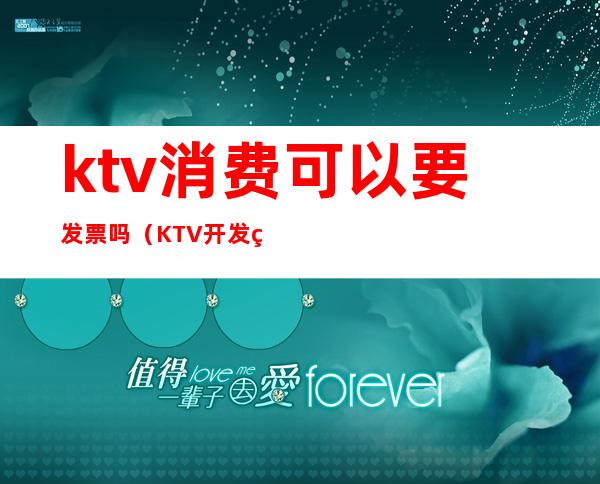 ktv消费可以要发票吗（KTV开发票需要什么）