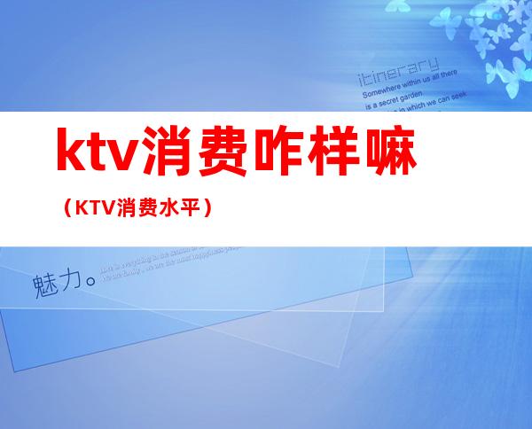 ktv消费咋样嘛（KTV消费水平）