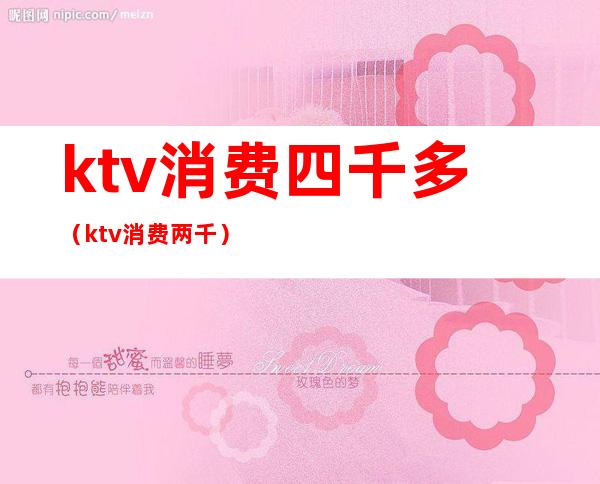 ktv消费四千多（ktv消费两千）