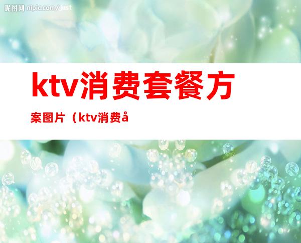 ktv消费套餐方案图片（ktv消费套餐方案图片高清）