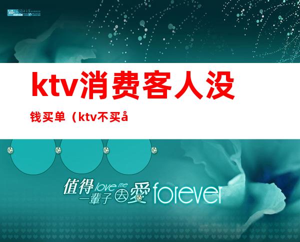 ktv消费客人没钱买单（ktv不买单7000块走了）