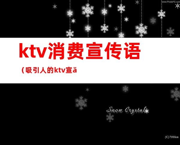 ktv消费宣传语（吸引人的ktv宣传语）