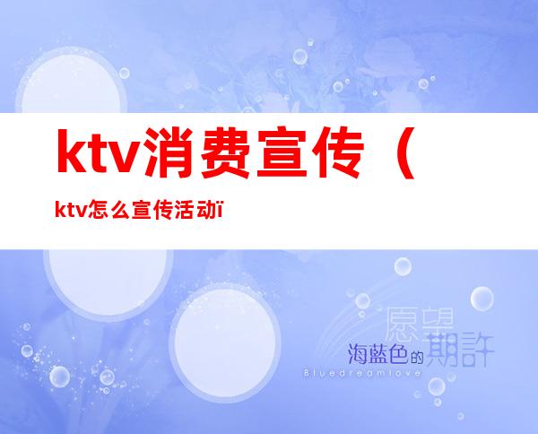 ktv消费宣传（ktv怎么宣传活动）