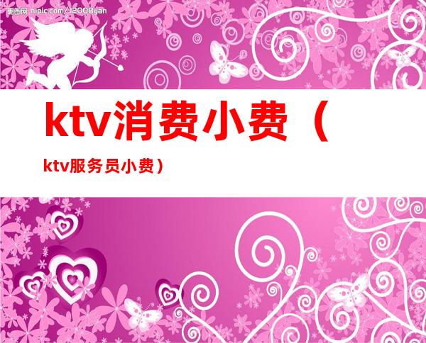 ktv消费小费（ktv服务员小费）