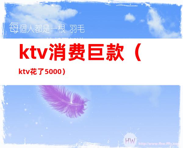 ktv消费巨款（ktv花了5000）