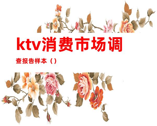 ktv消费市场调查报告样本（）