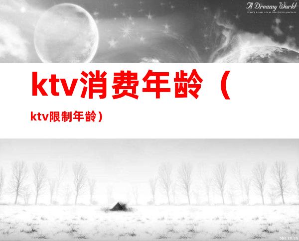 ktv消费年龄（ktv限制年龄）