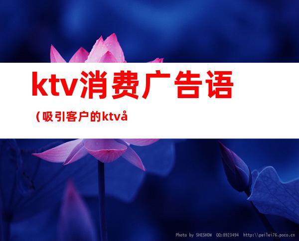 ktv消费广告语（吸引客户的ktv广告语）