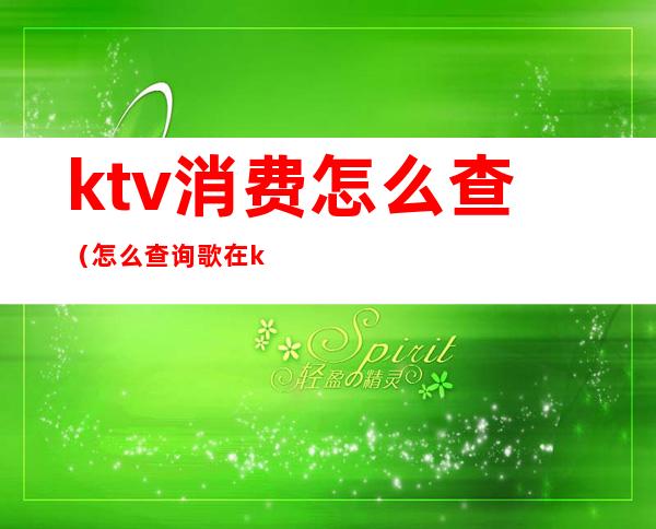 ktv消费怎么查（怎么查询歌在ktv有没有）