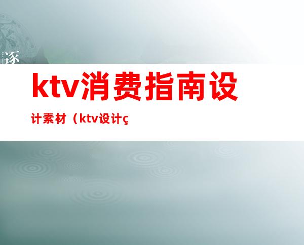 ktv消费指南设计素材（ktv设计理念模板）