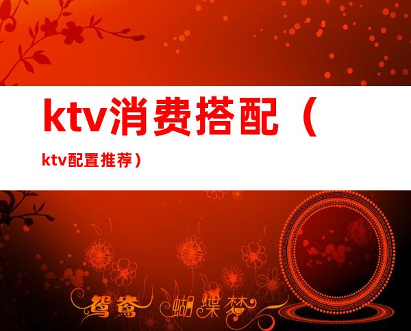 ktv消费搭配（ktv配置推荐）