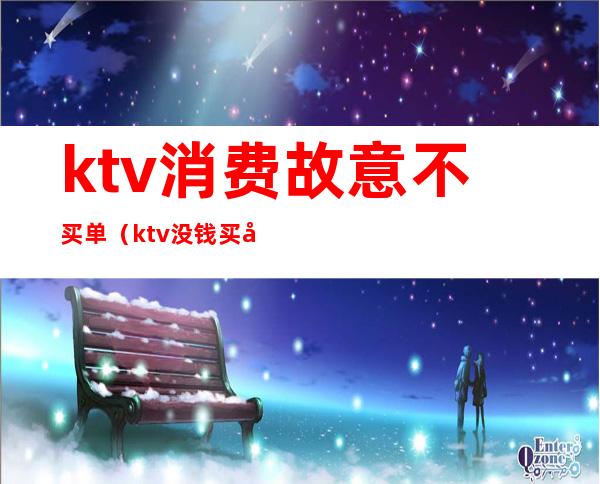 ktv消费故意不买单（ktv没钱买单）