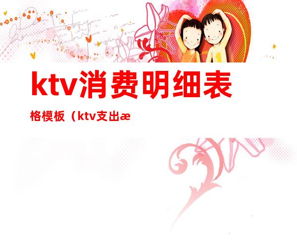 ktv消费明细表格模板（ktv支出明细表）