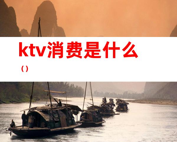 ktv消费是什么（）