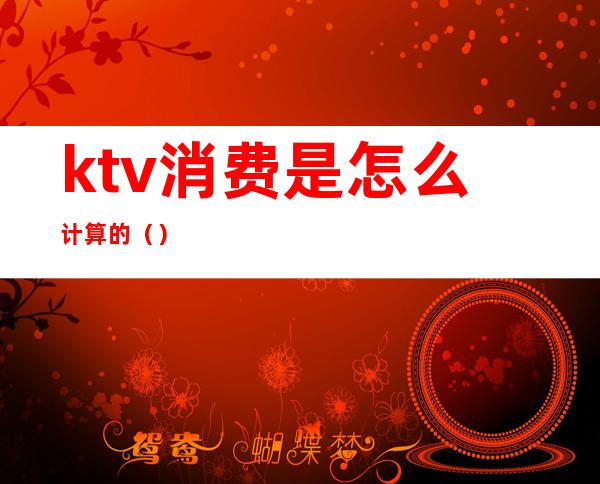 ktv消费是怎么计算的（）