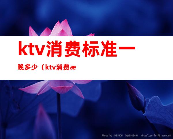 ktv消费标准一晚多少（ktv消费标准一晚多少钱）