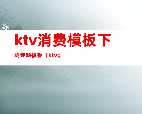 ktv消费模板下载专题模板（ktv的ppt模板）