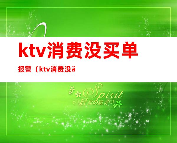 ktv消费没买单报警（ktv消费没买单报警怎么办）