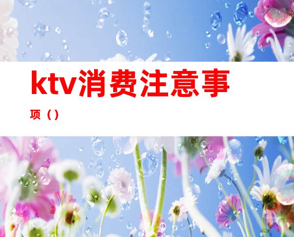 ktv消费注意事项（）