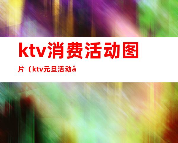 ktv消费活动图片（ktv元旦活动图片大全）