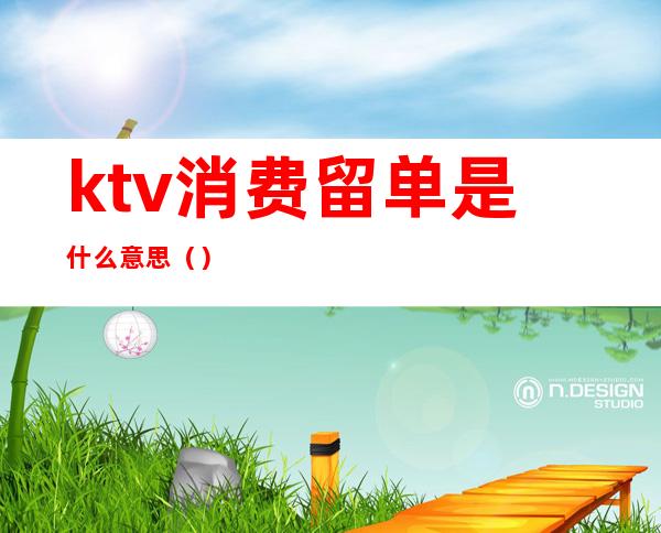 ktv消费留单是什么意思（）