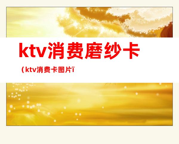 ktv消费磨纱卡（ktv消费卡图片）