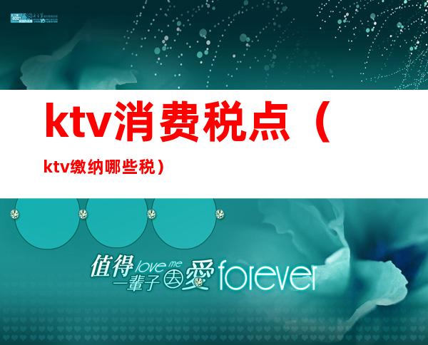 ktv消费税点（ktv缴纳哪些税）