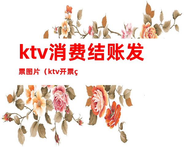 ktv消费结账发票图片（ktv开票的明细）