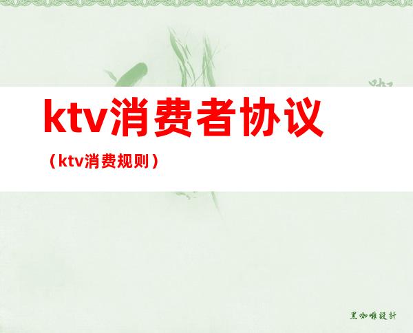 ktv消费者协议（ktv消费规则）