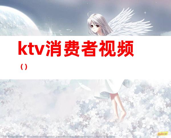 ktv消费者视频（）