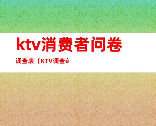 ktv消费者问卷调查表（KTV调查问卷）