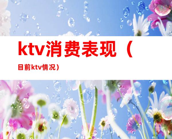 ktv消费表现（目前ktv情况）