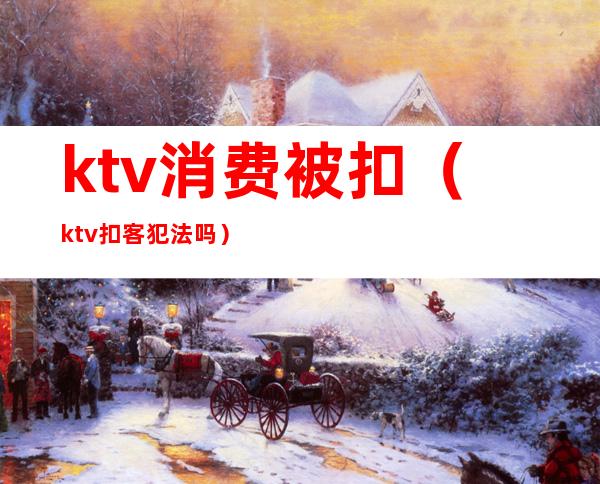 ktv消费被扣（ktv扣客犯法吗）