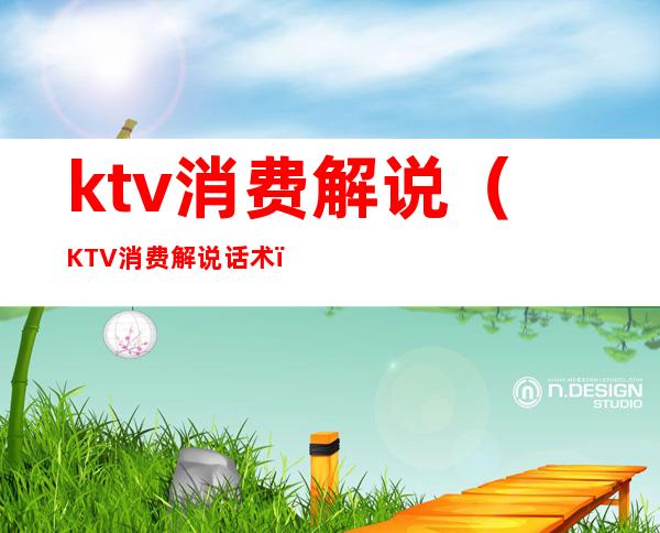 ktv消费解说（KTV消费解说话术）