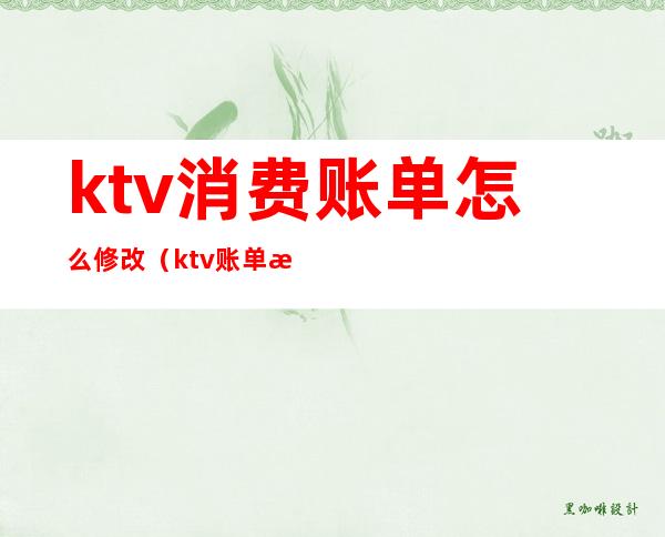 ktv消费账单怎么修改（ktv账单明细）