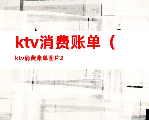 ktv消费账单（ktv消费账单图片2020年的）