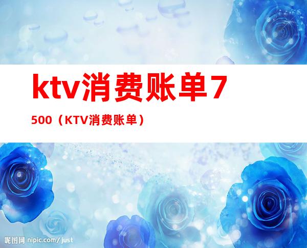 ktv消费账单7500（KTV消费账单）